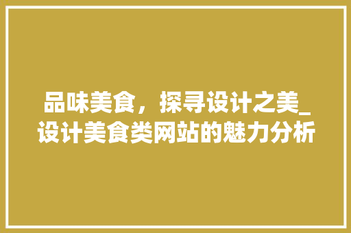 品味美食，探寻设计之美_设计美食类网站的魅力分析 品味美食，探寻设计之美_设计美食类网站的魅力分析 网站建设公司