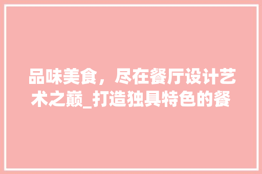 品味美食，尽在餐厅设计艺术之巅_打造独具特色的餐厅网站