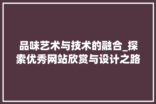 品味艺术与技术的融合_探索优秀网站欣赏与设计之路 品味艺术与技术的融合_探索优秀网站欣赏与设计之路 网站建设公司