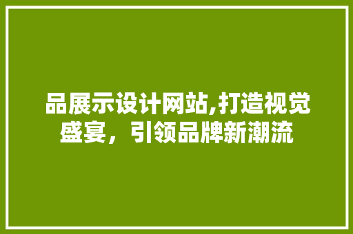 品展示设计网站,打造视觉盛宴，引领品牌新潮流 品展示设计网站,打造视觉盛宴，引领品牌新潮流 SEO关键词