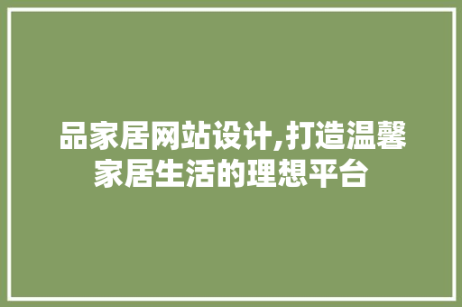 品家居网站设计,打造温馨家居生活的理想平台 品家居网站设计,打造温馨家居生活的理想平台 搜狗SEO