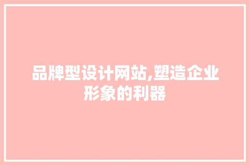 品牌型设计网站,塑造企业形象的利器 品牌型设计网站,塑造企业形象的利器 SEO关键词