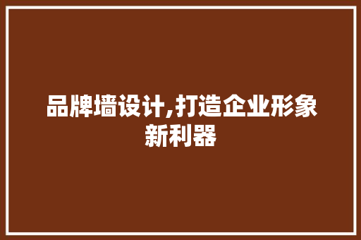 品牌墙设计,打造企业形象新利器 品牌墙设计,打造企业形象新利器 网站建设公司