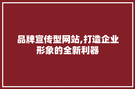 品牌宣传型网站,打造企业形象的全新利器 品牌宣传型网站,打造企业形象的全新利器 SEO关键词