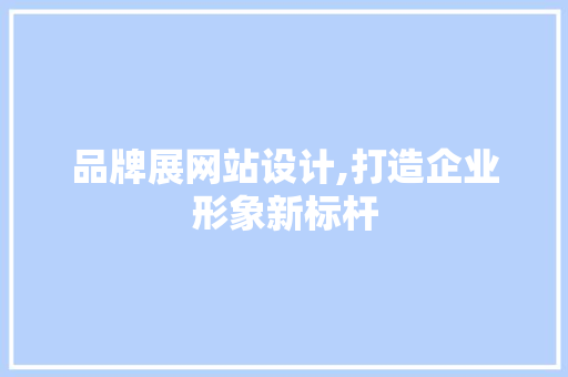品牌展网站设计,打造企业形象新标杆 品牌展网站设计,打造企业形象新标杆 网站建设公司