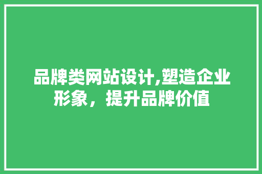 品牌类网站设计,塑造企业形象，提升品牌价值 品牌类网站设计,塑造企业形象，提升品牌价值 神马SEO