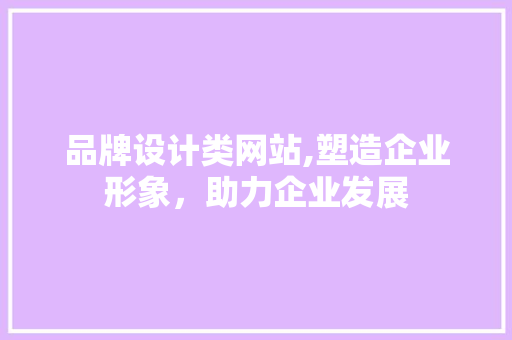 品牌设计类网站,塑造企业形象，助力企业发展 品牌设计类网站,塑造企业形象，助力企业发展 必应SEO