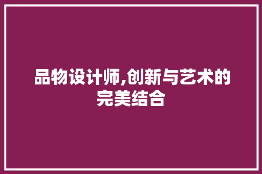 品物设计师,创新与艺术的完美结合 品物设计师,创新与艺术的完美结合 百度SEO