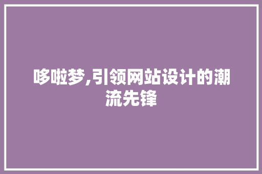 哆啦梦,引领网站设计的潮流先锋 哆啦梦,引领网站设计的潮流先锋 必应SEO