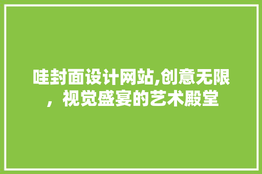 哇封面设计网站,创意无限，视觉盛宴的艺术殿堂 哇封面设计网站,创意无限，视觉盛宴的艺术殿堂 百度SEO