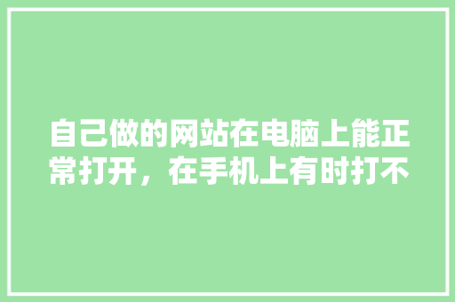 自己做的网站在电脑上能正常打开，在手机上有时打不开，这是为什么,建了网站为什么访问不了网页。 自己做的网站在电脑上能正常打开，在手机上有时打不开，这是为什么,建了网站为什么访问不了网页。 SEO关键词