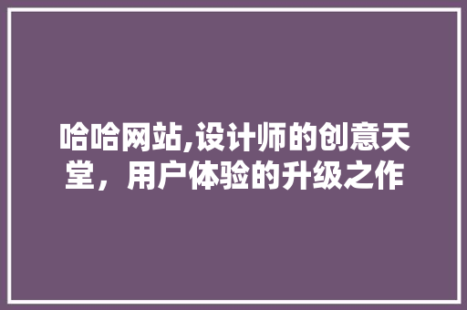 哈哈网站,设计师的创意天堂，用户体验的升级之作 哈哈网站,设计师的创意天堂，用户体验的升级之作 SEO关键词