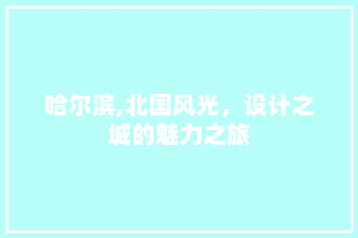 哈尔滨,北国风光，设计之城的魅力之旅 哈尔滨,北国风光，设计之城的魅力之旅 SEO关键词