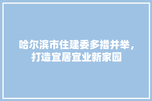 哈尔滨市住建委多措并举，打造宜居宜业新家园 哈尔滨市住建委多措并举，打造宜居宜业新家园 百度SEO