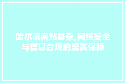 哈尔滨网站备案,网络安全与信息合规的坚实保障 哈尔滨网站备案,网络安全与信息合规的坚实保障 神马SEO