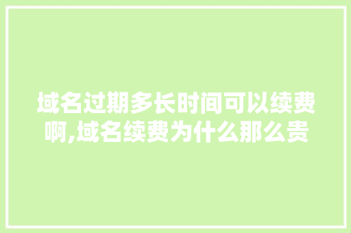 域名过期多长时间可以续费啊,域名续费为什么那么贵。 域名过期多长时间可以续费啊,域名续费为什么那么贵。 神马SEO