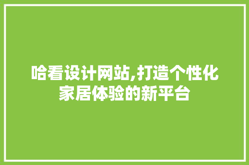 哈看设计网站,打造个性化家居体验的新平台 哈看设计网站,打造个性化家居体验的新平台 神马SEO