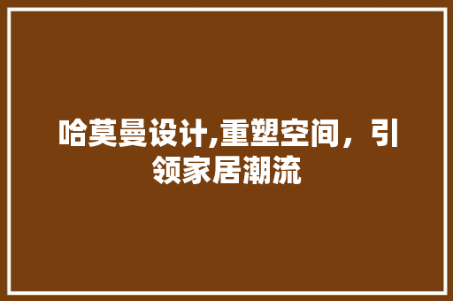 哈莫曼设计,重塑空间，引领家居潮流 哈莫曼设计,重塑空间，引领家居潮流 网站建设公司