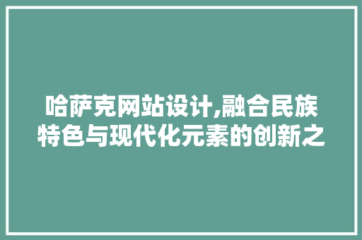 哈萨克网站设计,融合民族特色与现代化元素的创新之旅 哈萨克网站设计,融合民族特色与现代化元素的创新之旅 百度SEO
