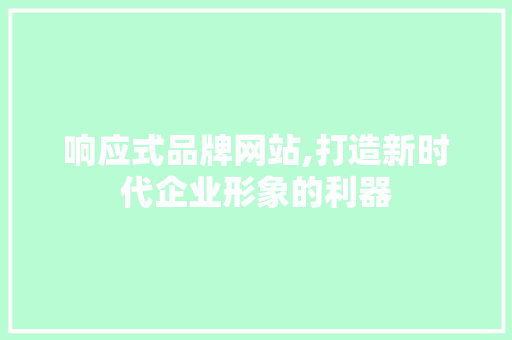 响应式品牌网站,打造新时代企业形象的利器