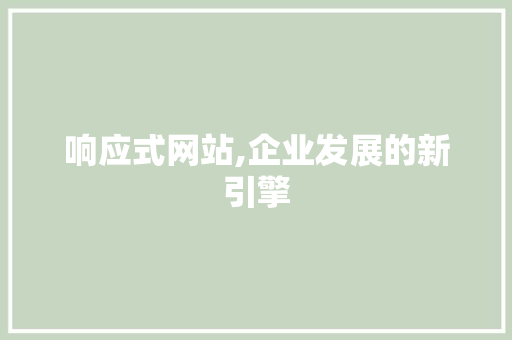 响应式网站,企业发展的新引擎 响应式网站,企业发展的新引擎 SEO关键词