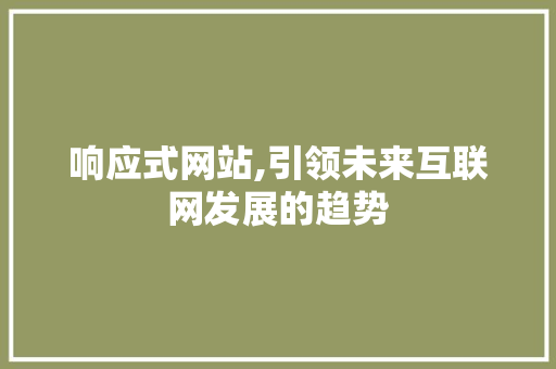 响应式网站,引领未来互联网发展的趋势 响应式网站,引领未来互联网发展的趋势 必应SEO
