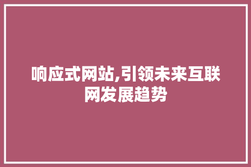 响应式网站,引领未来互联网发展趋势 响应式网站,引领未来互联网发展趋势 神马SEO