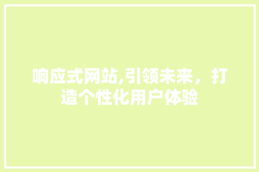 响应式网站,引领未来，打造个性化用户体验 响应式网站,引领未来，打造个性化用户体验 必应SEO