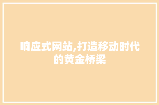 响应式网站,打造移动时代的黄金桥梁 响应式网站,打造移动时代的黄金桥梁 SEO关键词