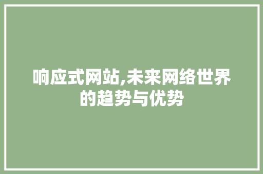 响应式网站,未来网络世界的趋势与优势 响应式网站,未来网络世界的趋势与优势 神马SEO