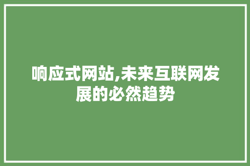 响应式网站,未来互联网发展的必然趋势 响应式网站,未来互联网发展的必然趋势 百度SEO