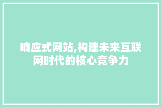 响应式网站,构建未来互联网时代的核心竞争力 响应式网站,构建未来互联网时代的核心竞争力 神马SEO