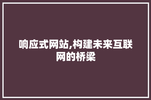 响应式网站,构建未来互联网的桥梁 响应式网站,构建未来互联网的桥梁 SEO关键词