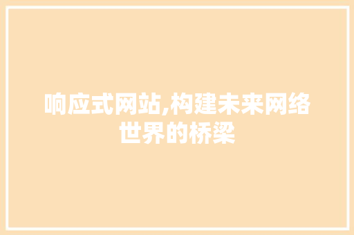 响应式网站,构建未来网络世界的桥梁