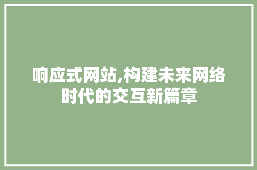 响应式网站,构建未来网络时代的交互新篇章 响应式网站,构建未来网络时代的交互新篇章 SEO关键词