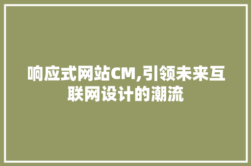 响应式网站CM,引领未来互联网设计的潮流