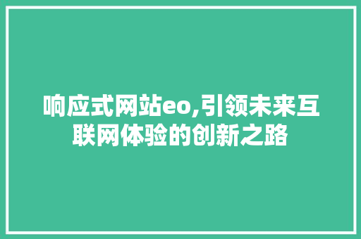 响应式网站eo,引领未来互联网体验的创新之路 响应式网站eo,引领未来互联网体验的创新之路 搜狗SEO