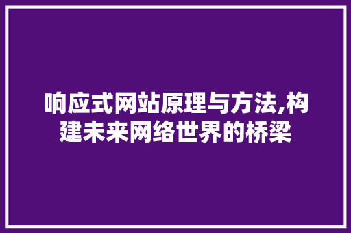 响应式网站原理与方法,构建未来网络世界的桥梁 响应式网站原理与方法,构建未来网络世界的桥梁 网站建设公司