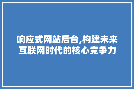 响应式网站后台,构建未来互联网时代的核心竞争力 响应式网站后台,构建未来互联网时代的核心竞争力 必应SEO