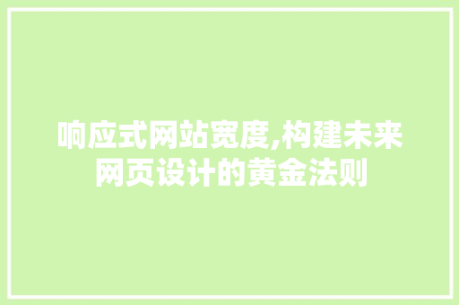 响应式网站宽度,构建未来网页设计的黄金法则 响应式网站宽度,构建未来网页设计的黄金法则 搜狗SEO