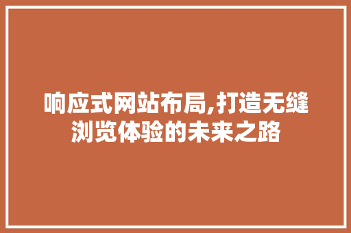 响应式网站布局,打造无缝浏览体验的未来之路 响应式网站布局,打造无缝浏览体验的未来之路 网站建设公司