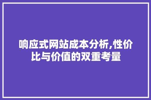 响应式网站成本分析,性价比与价值的双重考量 响应式网站成本分析,性价比与价值的双重考量 必应SEO