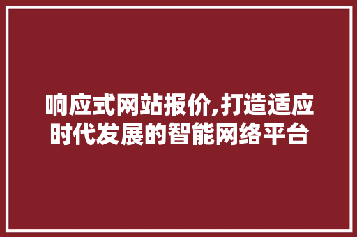 响应式网站报价,打造适应时代发展的智能网络平台 响应式网站报价,打造适应时代发展的智能网络平台 必应SEO