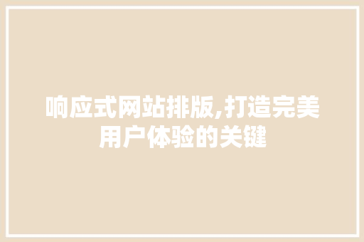 响应式网站排版,打造完美用户体验的关键 响应式网站排版,打造完美用户体验的关键 百度SEO