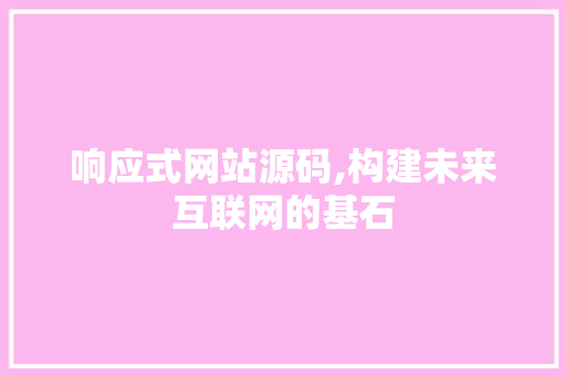 响应式网站源码,构建未来互联网的基石 响应式网站源码,构建未来互联网的基石 搜狗SEO