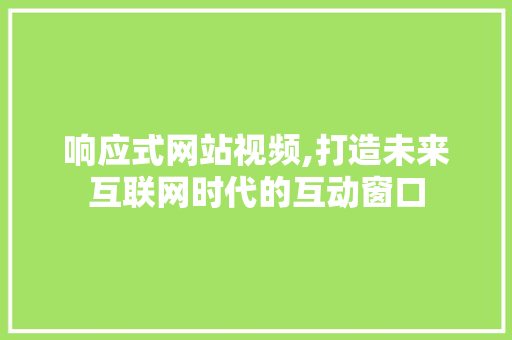 响应式网站视频,打造未来互联网时代的互动窗口 响应式网站视频,打造未来互联网时代的互动窗口 网站建设公司