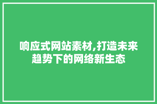 响应式网站素材,打造未来趋势下的网络新生态 响应式网站素材,打造未来趋势下的网络新生态 SEO关键词