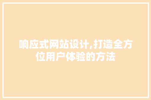 响应式网站设计,打造全方位用户体验的方法 响应式网站设计,打造全方位用户体验的方法 网站建设公司