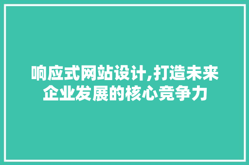 响应式网站设计,打造未来企业发展的核心竞争力 响应式网站设计,打造未来企业发展的核心竞争力 SEO关键词