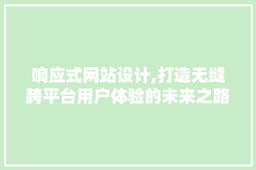响应式网站设计,打造无缝跨平台用户体验的未来之路 响应式网站设计,打造无缝跨平台用户体验的未来之路 SEO关键词